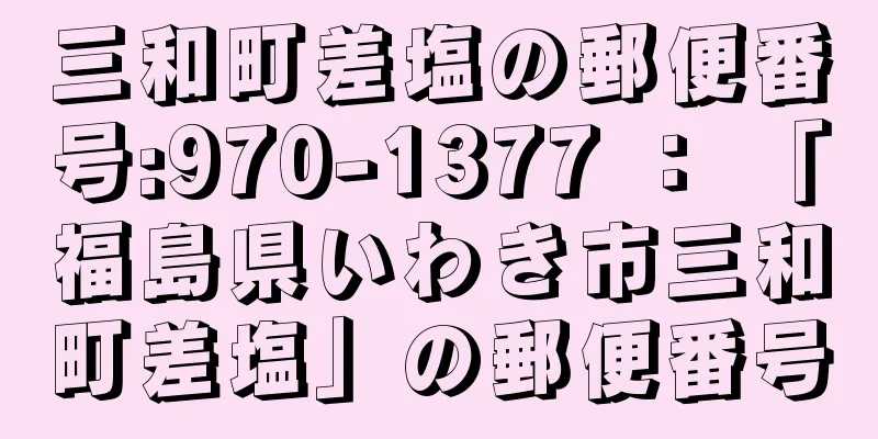 三和町差塩の郵便番号:970-1377 ： 「福島県いわき市三和町差塩」の郵便番号