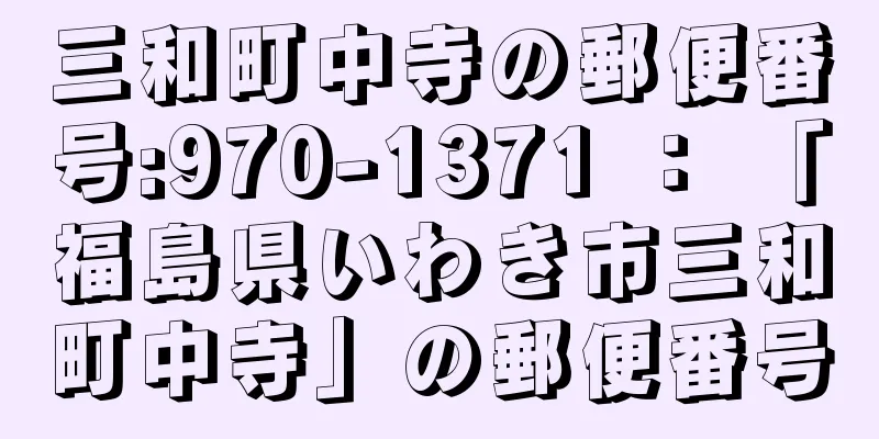 三和町中寺の郵便番号:970-1371 ： 「福島県いわき市三和町中寺」の郵便番号