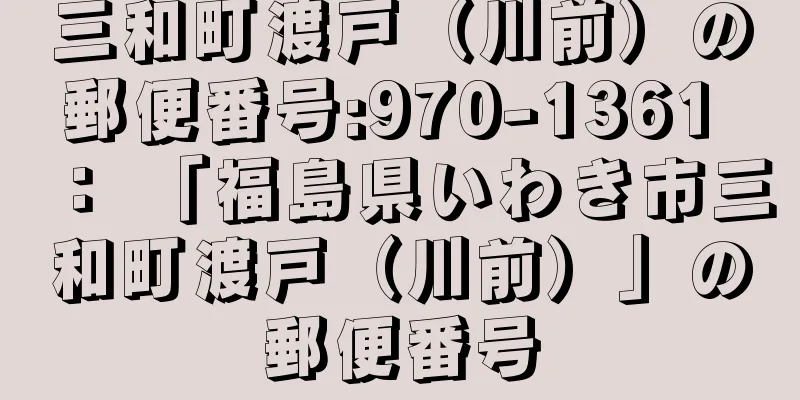 三和町渡戸（川前）の郵便番号:970-1361 ： 「福島県いわき市三和町渡戸（川前）」の郵便番号