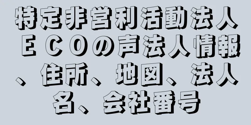 特定非営利活動法人ＥＣＯの声法人情報、住所、地図、法人名、会社番号