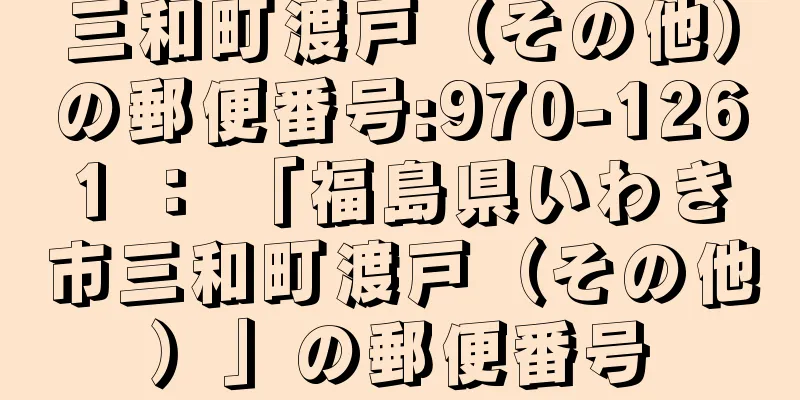 三和町渡戸（その他）の郵便番号:970-1261 ： 「福島県いわき市三和町渡戸（その他）」の郵便番号