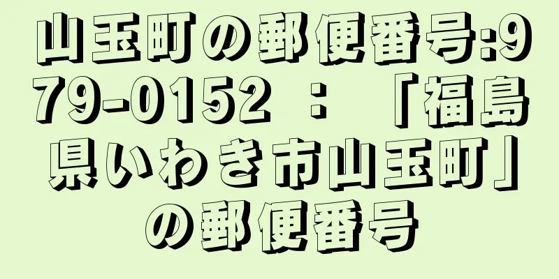 山玉町の郵便番号:979-0152 ： 「福島県いわき市山玉町」の郵便番号