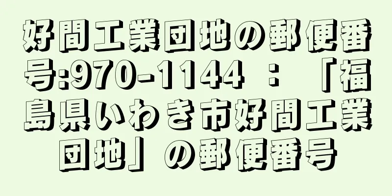 好間工業団地の郵便番号:970-1144 ： 「福島県いわき市好間工業団地」の郵便番号