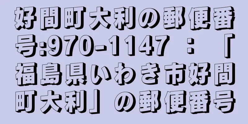 好間町大利の郵便番号:970-1147 ： 「福島県いわき市好間町大利」の郵便番号