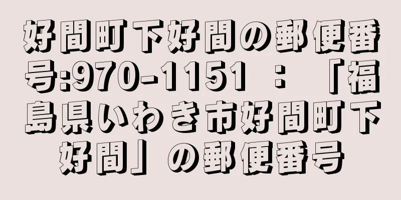 好間町下好間の郵便番号:970-1151 ： 「福島県いわき市好間町下好間」の郵便番号