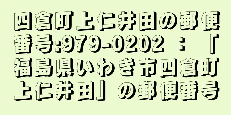 四倉町上仁井田の郵便番号:979-0202 ： 「福島県いわき市四倉町上仁井田」の郵便番号