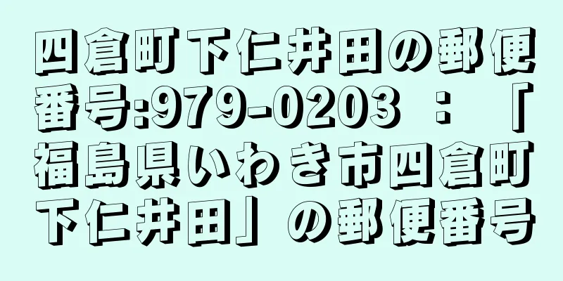 四倉町下仁井田の郵便番号:979-0203 ： 「福島県いわき市四倉町下仁井田」の郵便番号