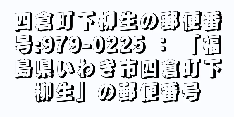 四倉町下柳生の郵便番号:979-0225 ： 「福島県いわき市四倉町下柳生」の郵便番号