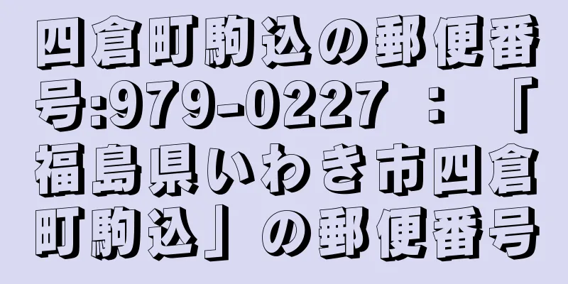 四倉町駒込の郵便番号:979-0227 ： 「福島県いわき市四倉町駒込」の郵便番号