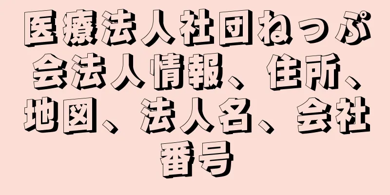 医療法人社団ねっぷ会法人情報、住所、地図、法人名、会社番号