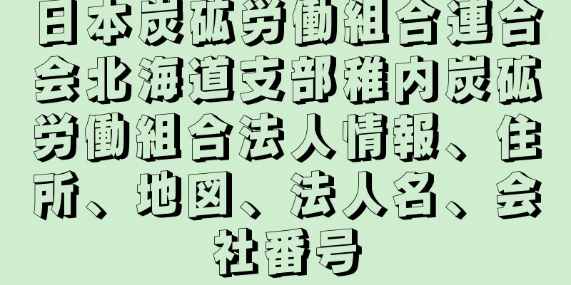 日本炭砿労働組合連合会北海道支部稚内炭砿労働組合法人情報、住所、地図、法人名、会社番号