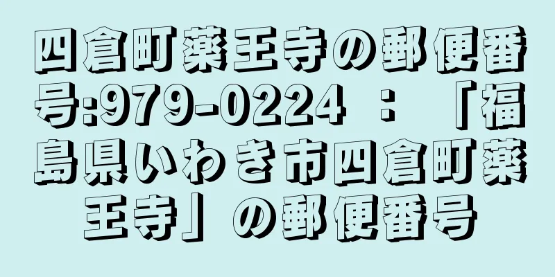 四倉町薬王寺の郵便番号:979-0224 ： 「福島県いわき市四倉町薬王寺」の郵便番号