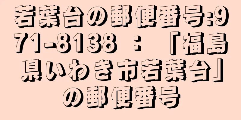 若葉台の郵便番号:971-8138 ： 「福島県いわき市若葉台」の郵便番号