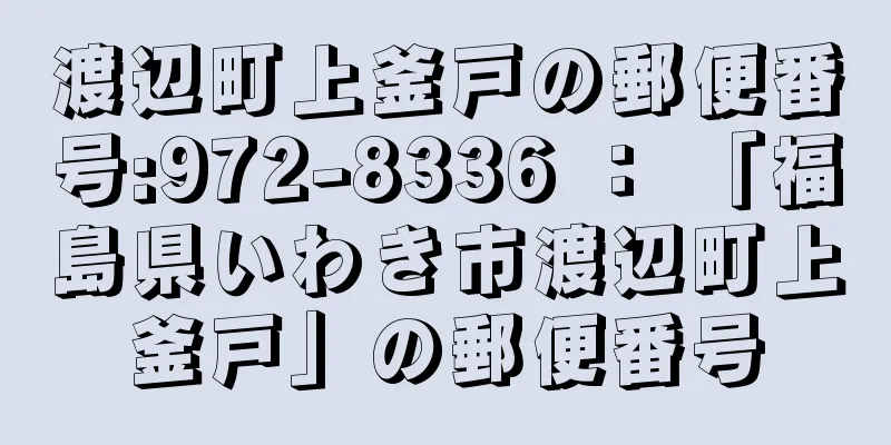 渡辺町上釜戸の郵便番号:972-8336 ： 「福島県いわき市渡辺町上釜戸」の郵便番号