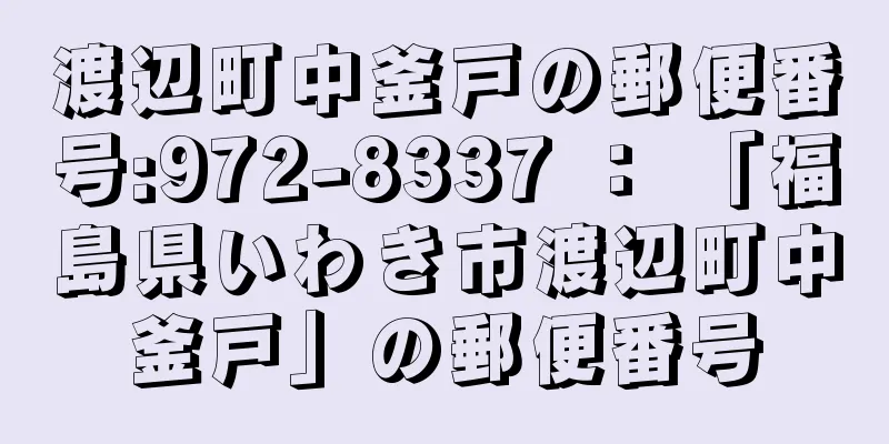 渡辺町中釜戸の郵便番号:972-8337 ： 「福島県いわき市渡辺町中釜戸」の郵便番号