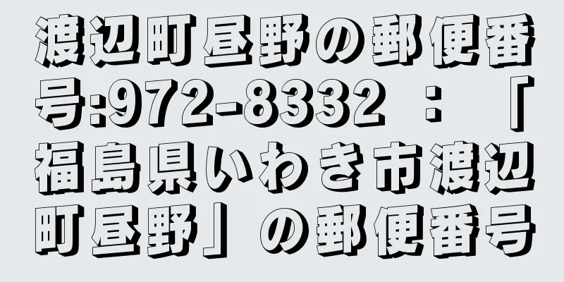 渡辺町昼野の郵便番号:972-8332 ： 「福島県いわき市渡辺町昼野」の郵便番号