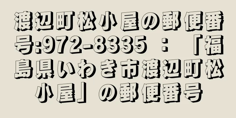 渡辺町松小屋の郵便番号:972-8335 ： 「福島県いわき市渡辺町松小屋」の郵便番号