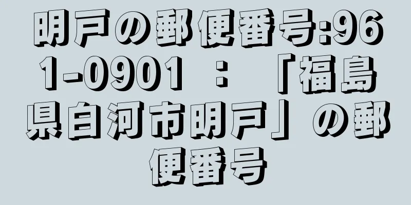 明戸の郵便番号:961-0901 ： 「福島県白河市明戸」の郵便番号