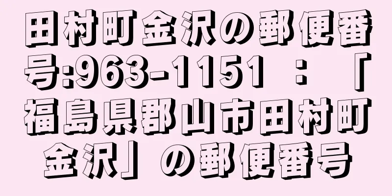 田村町金沢の郵便番号:963-1151 ： 「福島県郡山市田村町金沢」の郵便番号