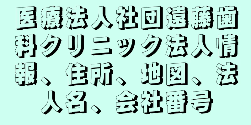 医療法人社団遠藤歯科クリニック法人情報、住所、地図、法人名、会社番号