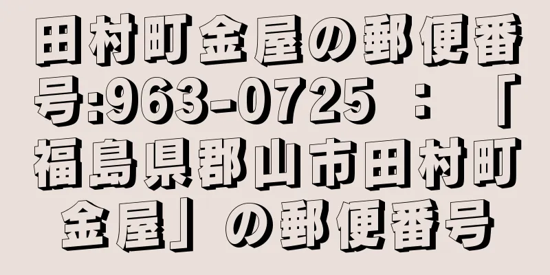 田村町金屋の郵便番号:963-0725 ： 「福島県郡山市田村町金屋」の郵便番号