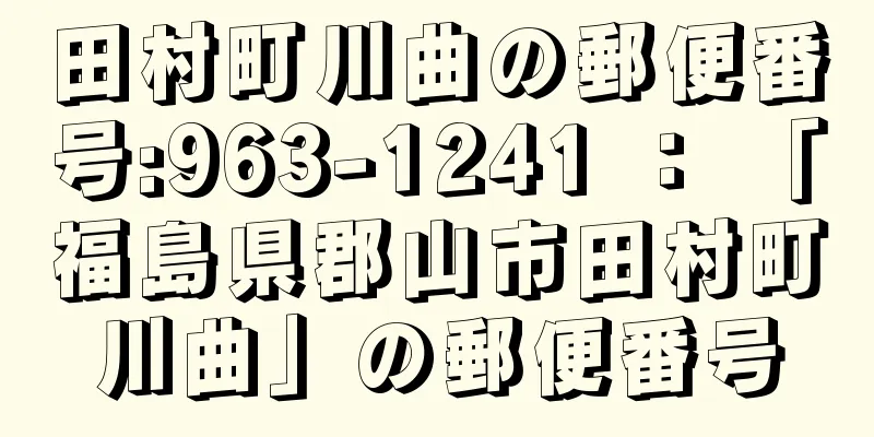 田村町川曲の郵便番号:963-1241 ： 「福島県郡山市田村町川曲」の郵便番号