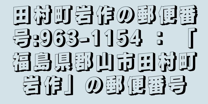 田村町岩作の郵便番号:963-1154 ： 「福島県郡山市田村町岩作」の郵便番号