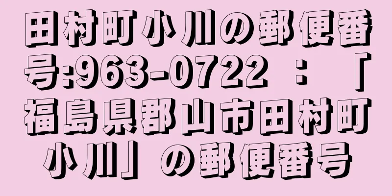 田村町小川の郵便番号:963-0722 ： 「福島県郡山市田村町小川」の郵便番号