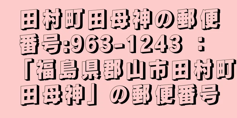 田村町田母神の郵便番号:963-1243 ： 「福島県郡山市田村町田母神」の郵便番号