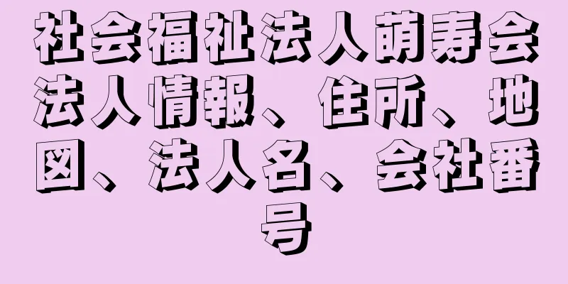 社会福祉法人萌寿会法人情報、住所、地図、法人名、会社番号