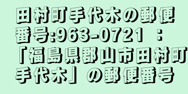 田村町手代木の郵便番号:963-0721 ： 「福島県郡山市田村町手代木」の郵便番号