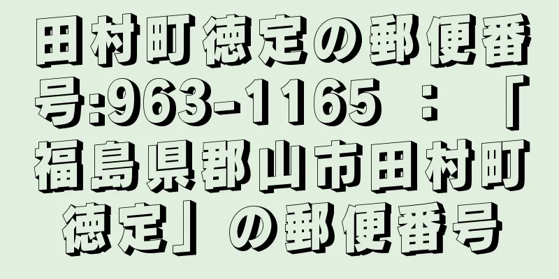 田村町徳定の郵便番号:963-1165 ： 「福島県郡山市田村町徳定」の郵便番号