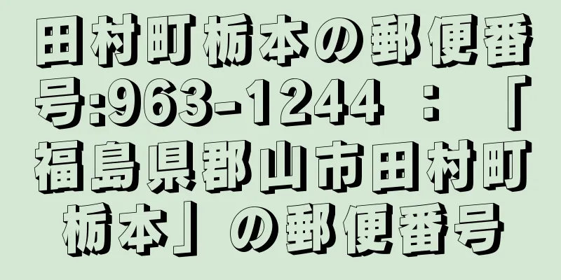 田村町栃本の郵便番号:963-1244 ： 「福島県郡山市田村町栃本」の郵便番号