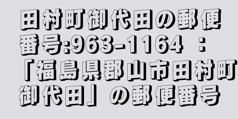 田村町御代田の郵便番号:963-1164 ： 「福島県郡山市田村町御代田」の郵便番号