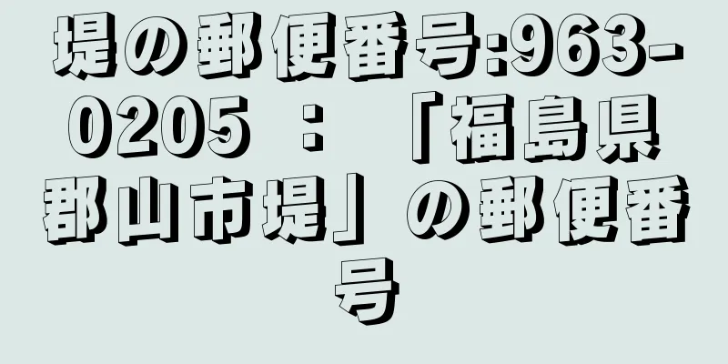 堤の郵便番号:963-0205 ： 「福島県郡山市堤」の郵便番号