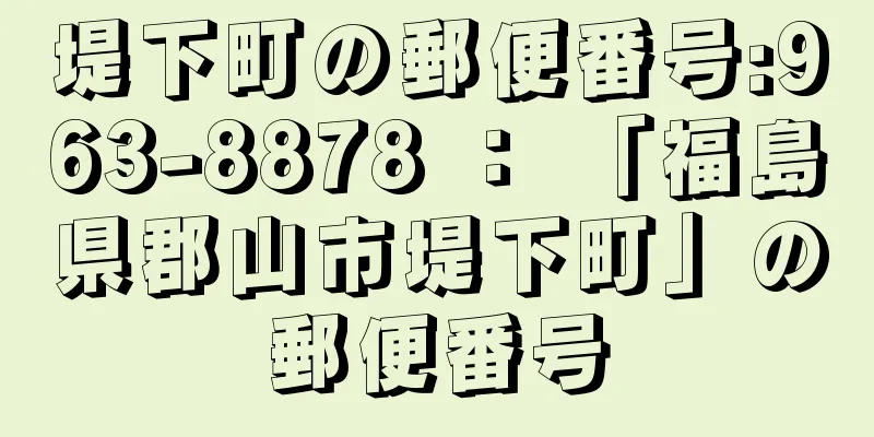 堤下町の郵便番号:963-8878 ： 「福島県郡山市堤下町」の郵便番号