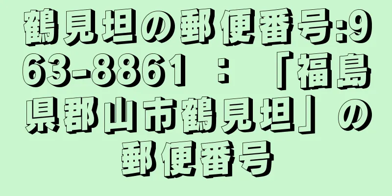 鶴見坦の郵便番号:963-8861 ： 「福島県郡山市鶴見坦」の郵便番号