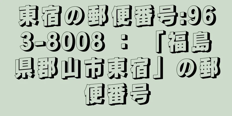 東宿の郵便番号:963-8008 ： 「福島県郡山市東宿」の郵便番号