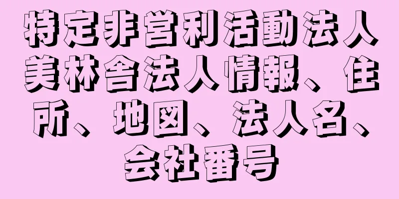 特定非営利活動法人美林舎法人情報、住所、地図、法人名、会社番号