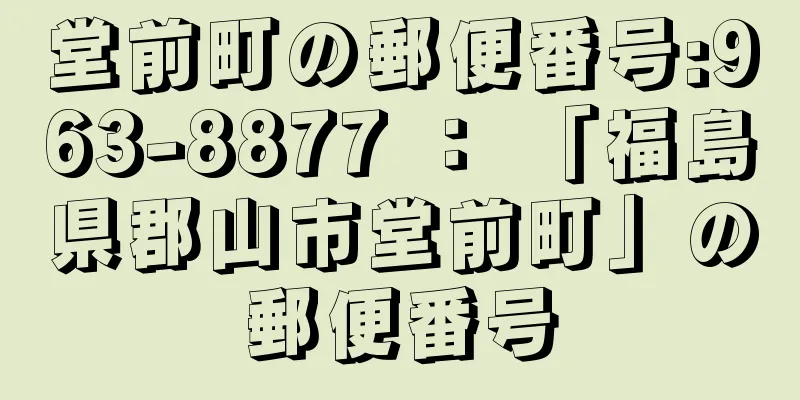 堂前町の郵便番号:963-8877 ： 「福島県郡山市堂前町」の郵便番号