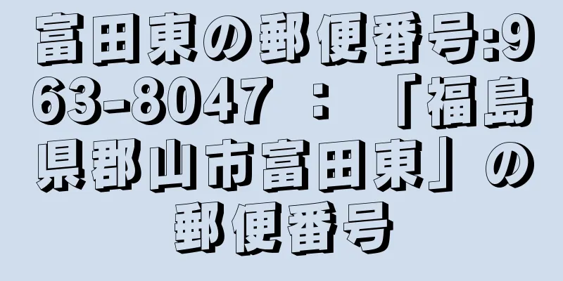 富田東の郵便番号:963-8047 ： 「福島県郡山市富田東」の郵便番号