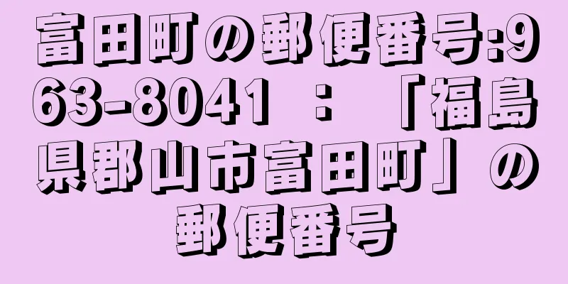 富田町の郵便番号:963-8041 ： 「福島県郡山市富田町」の郵便番号