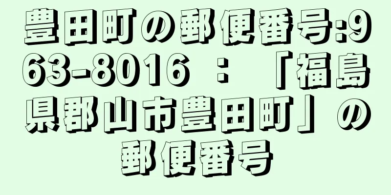 豊田町の郵便番号:963-8016 ： 「福島県郡山市豊田町」の郵便番号