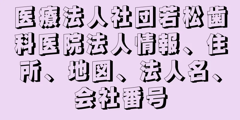 医療法人社団若松歯科医院法人情報、住所、地図、法人名、会社番号