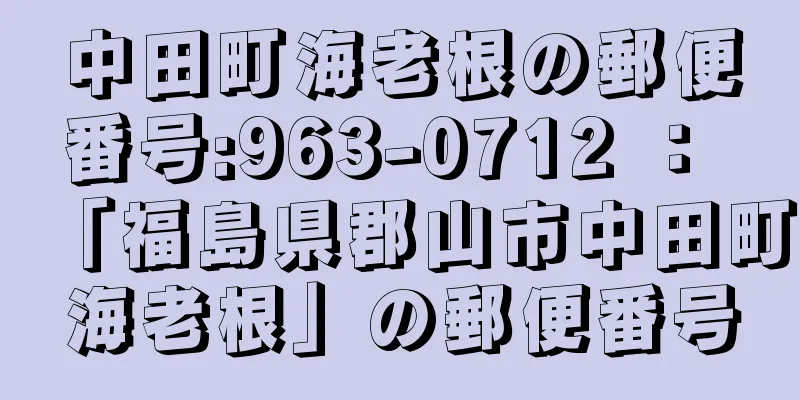 中田町海老根の郵便番号:963-0712 ： 「福島県郡山市中田町海老根」の郵便番号