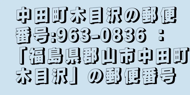 中田町木目沢の郵便番号:963-0836 ： 「福島県郡山市中田町木目沢」の郵便番号