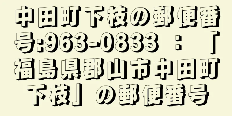 中田町下枝の郵便番号:963-0833 ： 「福島県郡山市中田町下枝」の郵便番号