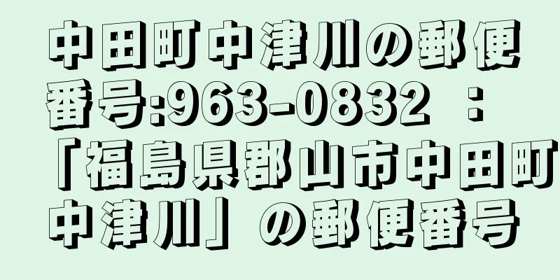 中田町中津川の郵便番号:963-0832 ： 「福島県郡山市中田町中津川」の郵便番号