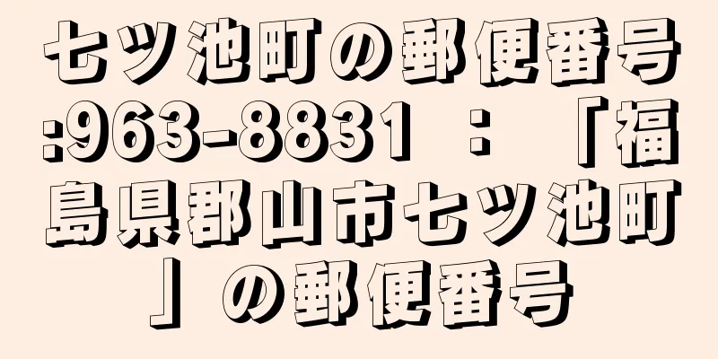 七ツ池町の郵便番号:963-8831 ： 「福島県郡山市七ツ池町」の郵便番号