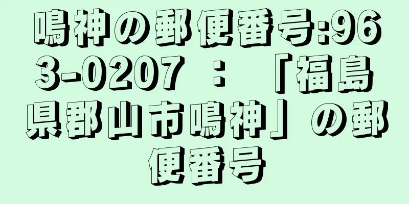 鳴神の郵便番号:963-0207 ： 「福島県郡山市鳴神」の郵便番号